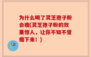 为什么喝了灵芝孢子粉会瘦(灵芝孢子粉的效果惊人，让你不知不觉瘦下来！)