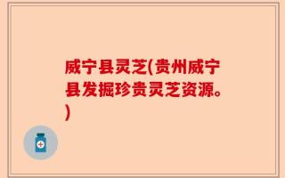 威宁县灵芝(贵州威宁县发掘珍贵灵芝资源。)