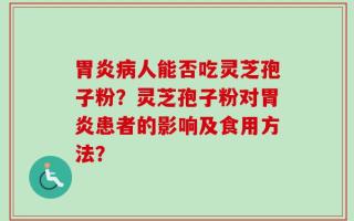 胃炎病人能否吃灵芝孢子粉？灵芝孢子粉对胃炎患者的影响及食用方法？
