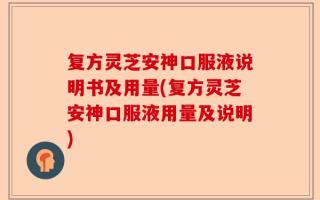 复方灵芝安神口服液说明书及用量(复方灵芝安神口服液用量及说明)