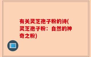 有关灵芝孢子粉的诗(灵芝孢子粉：自然的神奇之粉)