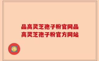 品高灵芝孢子粉官网品高灵芝孢子粉官方网站