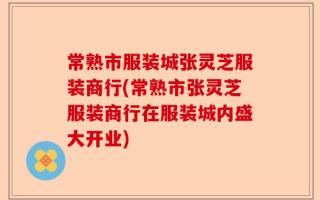 常熟市服装城张灵芝服装商行(常熟市张灵芝服装商行在服装城内盛大开业)