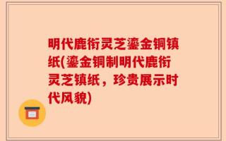 明代鹿衔灵芝鎏金铜镇纸(鎏金铜制明代鹿衔灵芝镇纸，珍贵展示时代风貌)