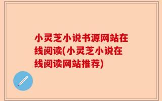 小灵芝小说书源网站在线阅读(小灵芝小说在线阅读网站推荐)