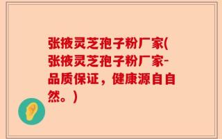 张掖灵芝孢子粉厂家(张掖灵芝孢子粉厂家-品质保证，健康源自自然。)