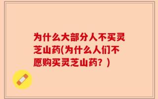为什么大部分人不买灵芝山药(为什么人们不愿购买灵芝山药？)