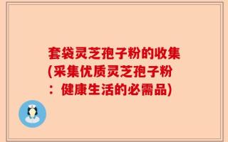 套袋灵芝孢子粉的收集(采集优质灵芝孢子粉：健康生活的必需品)