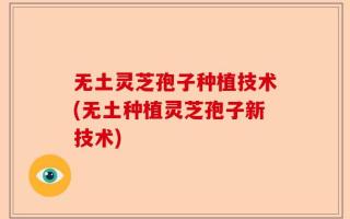 无土灵芝孢子种植技术(无土种植灵芝孢子新技术)