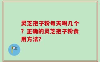 灵芝孢子粉每天喝几个？正确的灵芝孢子粉食用方法？