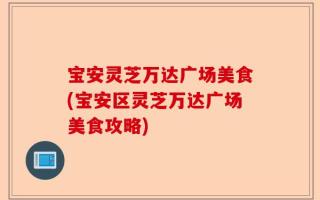 宝安灵芝万达广场美食(宝安区灵芝万达广场美食攻略)