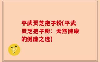 平武灵芝孢子粉(平武灵芝孢子粉：天然健康的健康之选)