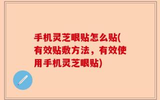 手机灵芝眼贴怎么贴(有效贴敷方法，有效使用手机灵芝眼贴)