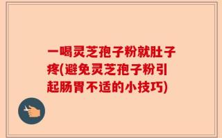 一喝灵芝孢子粉就肚子疼(避免灵芝孢子粉引起肠胃不适的小技巧)