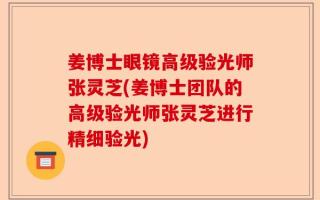 姜博士眼镜高级验光师张灵芝(姜博士团队的高级验光师张灵芝进行精细验光)