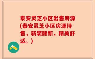 泰安灵芝小区出售房源(泰安灵芝小区房源待售，新装翻新，精美舒适。)