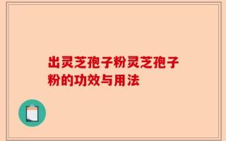 出灵芝孢子粉灵芝孢子粉的功效与用法