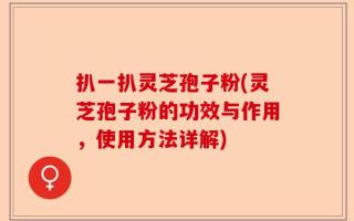 扒一扒灵芝孢子粉(灵芝孢子粉的功效与作用，使用方法详解)