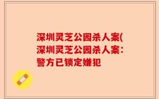 深圳灵芝公园杀人案(深圳灵芝公园杀人案：警方已锁定嫌犯