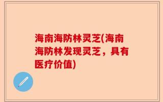 海南海防林灵芝(海南海防林发现灵芝，具有医疗价值)