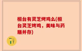 桓台有灵芝烤鸡么(桓台灵芝烤鸡，美味与药膳并存)