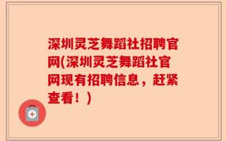 深圳灵芝舞蹈社招聘官网(深圳灵芝舞蹈社官网现有招聘信息，赶紧查看！)