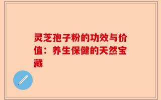 灵芝孢子粉的功效与价值：养生保健的天然宝藏