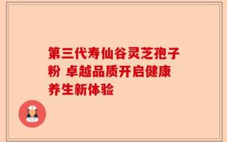 第三代寿仙谷灵芝孢子粉 卓越品质开启健康养生新体验