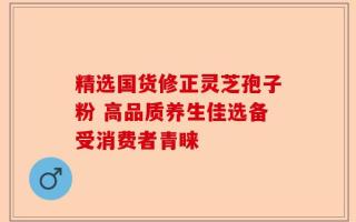 精选国货修正灵芝孢子粉 高品质养生佳选备受消费者青睐