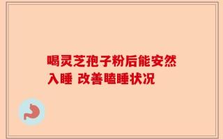 喝灵芝孢子粉后能安然入睡 改善瞌睡状况