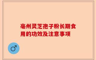 亳州灵芝孢子粉长期食用的功效及注意事项