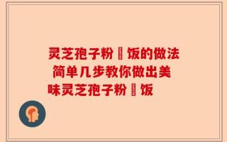 灵芝孢子粉焗饭的做法 简单几步教你做出美味灵芝孢子粉焗饭