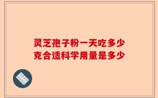 灵芝孢子粉一天吃多少克合适科学用量是多少