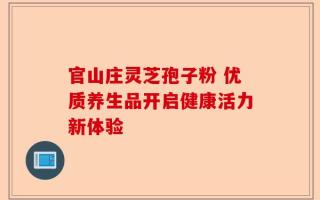 官山庄灵芝孢子粉 优质养生品开启健康活力新体验
