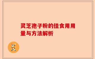 灵芝孢子粉的佳食用用量与方法解析