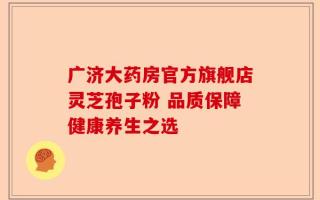 广济大药房官方旗舰店灵芝孢子粉 品质保障健康养生之选