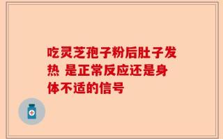 吃灵芝孢子粉后肚子发热 是正常反应还是身体不适的信号
