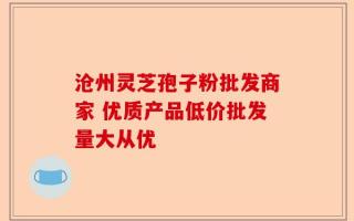 沧州灵芝孢子粉批发商家 优质产品低价批发量大从优