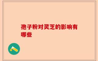 孢子粉对灵芝的影响有哪些