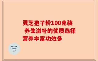 灵芝孢子粉100克装 养生滋补的优质选择营养丰富功效多