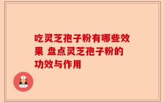 吃灵芝孢子粉有哪些效果 盘点灵芝孢子粉的功效与作用