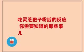 吃灵芝孢子粉后的反应 你需要知道的那些事儿