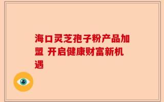 海口灵芝孢子粉产品加盟 开启健康财富新机遇