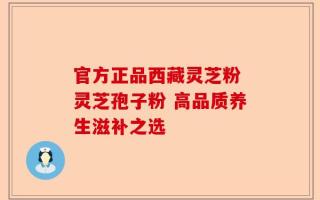 官方正品西藏灵芝粉 灵芝孢子粉 高品质养生滋补之选