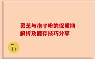 灵芝与孢子粉的保质期解析及储存技巧分享