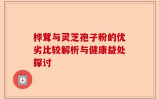 桦茸与灵芝孢子粉的优劣比较解析与健康益处探讨