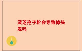 灵芝孢子粉会导致掉头发吗