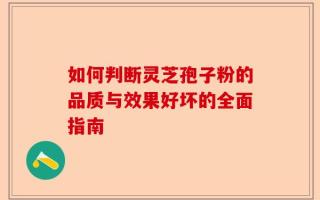 如何判断灵芝孢子粉的品质与效果好坏的全面指南