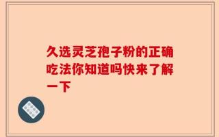 久选灵芝孢子粉的正确吃法你知道吗快来了解一下