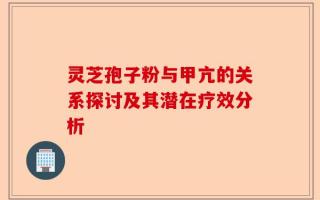 灵芝孢子粉与甲亢的关系探讨及其潜在疗效分析